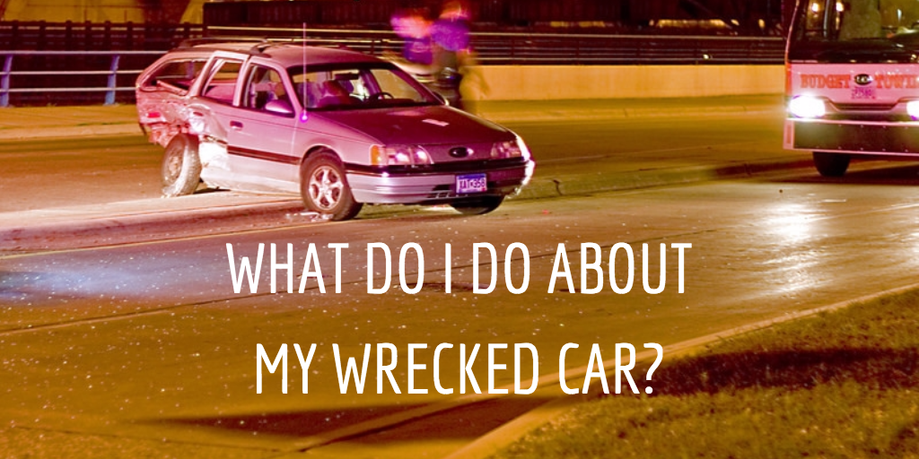 What Do I Do About My Wrecked Car?