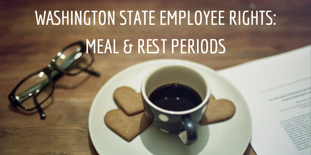WHAT ARE MY RIGHTS AS AN EMPLOYEE IN THE STATE OF WASHINGTON? MEAL PERIODS AND REST PERIODS
