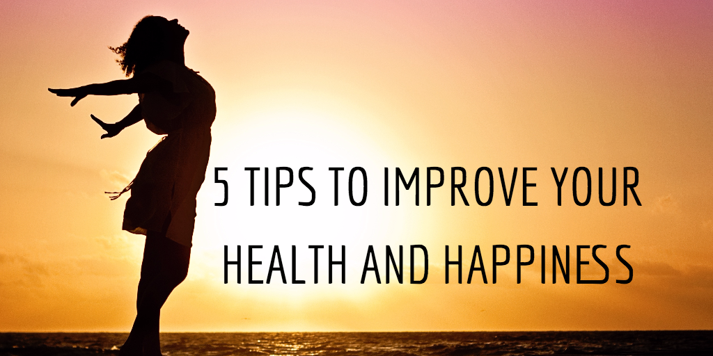 5 Quick Tips to Improve Your Health & Happiness