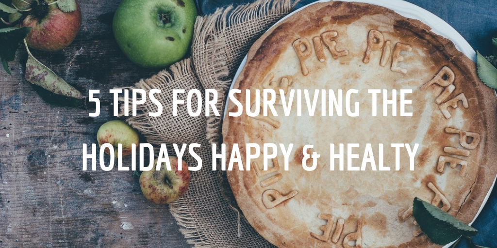 5 Tips for Surviving the Holidays Healthy & Happy