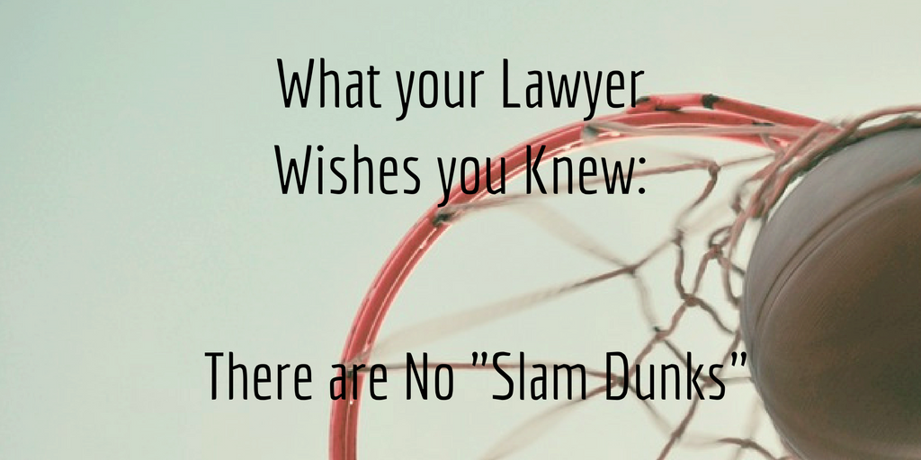 What Your Lawyer Wishes You Knew: There Are No “Slam Dunks”