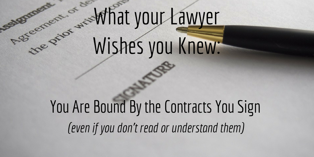 What Your Lawyer Wishes You Knew: You are Bound by the Contracts you Sign